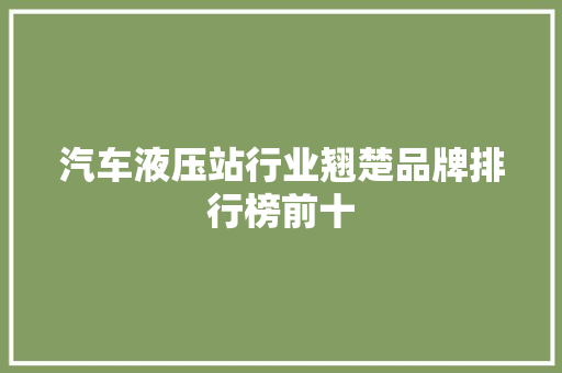 汽车液压站行业翘楚品牌排行榜前十