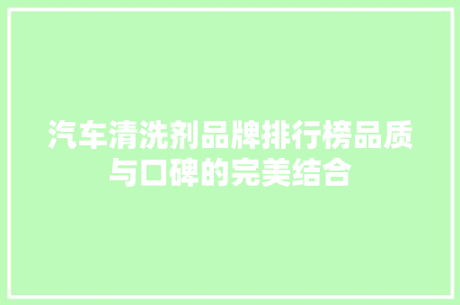 汽车清洗剂品牌排行榜品质与口碑的完美结合