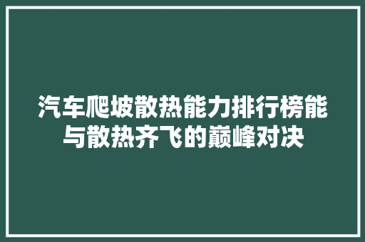 汽车爬坡散热能力排行榜能与散热齐飞的巅峰对决