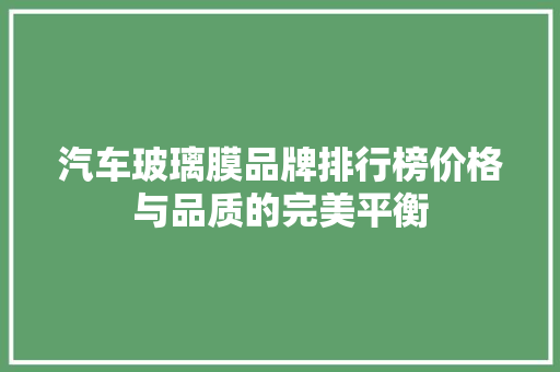 汽车玻璃膜品牌排行榜价格与品质的完美平衡