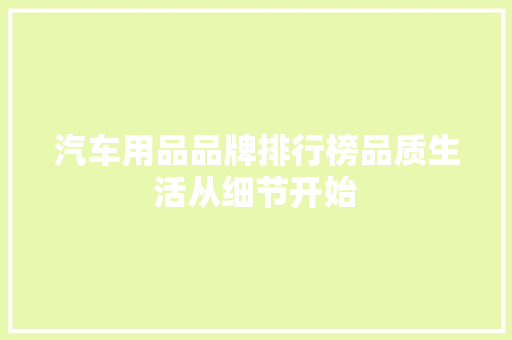 汽车用品品牌排行榜品质生活从细节开始