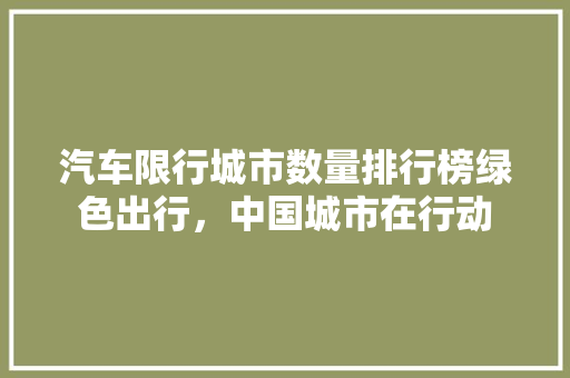 汽车限行城市数量排行榜绿色出行，中国城市在行动
