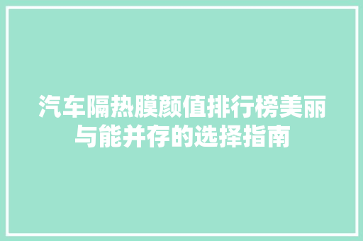汽车隔热膜颜值排行榜美丽与能并存的选择指南
