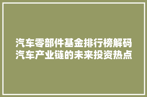 汽车零部件基金排行榜解码汽车产业链的未来投资热点