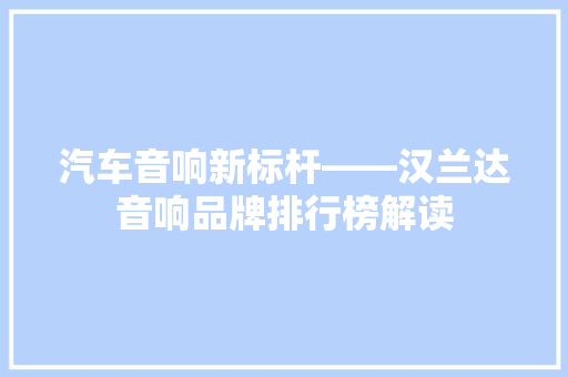 汽车音响新标杆——汉兰达音响品牌排行榜解读