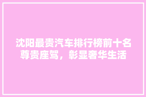 沈阳最贵汽车排行榜前十名尊贵座驾，彰显奢华生活
