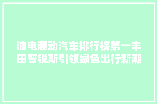 油电混动汽车排行榜第一丰田普锐斯引领绿色出行新潮流