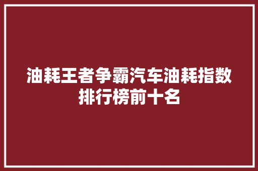油耗王者争霸汽车油耗指数排行榜前十名