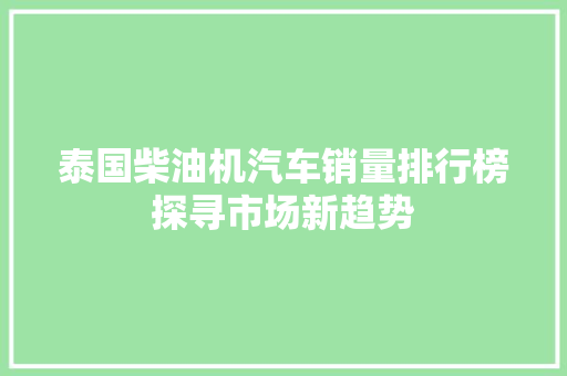 泰国柴油机汽车销量排行榜探寻市场新趋势