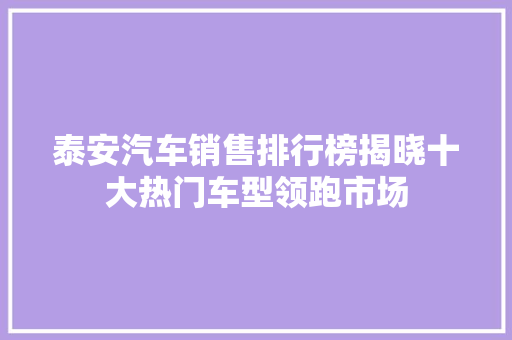泰安汽车销售排行榜揭晓十大热门车型领跑市场