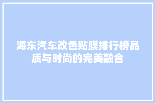 海东汽车改色贴膜排行榜品质与时尚的完美融合