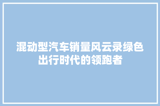 混动型汽车销量风云录绿色出行时代的领跑者