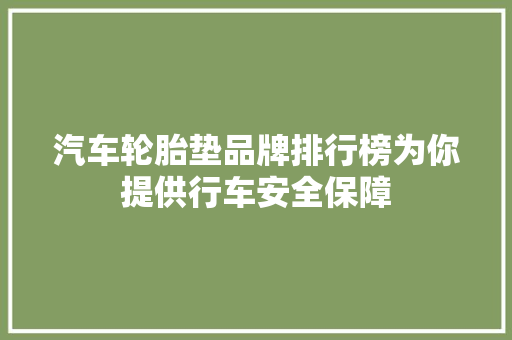 汽车轮胎垫品牌排行榜为你提供行车安全保障