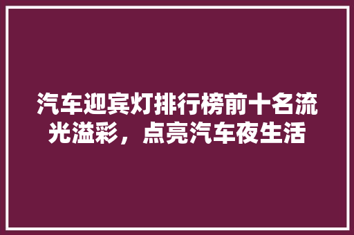 汽车迎宾灯排行榜前十名流光溢彩，点亮汽车夜生活