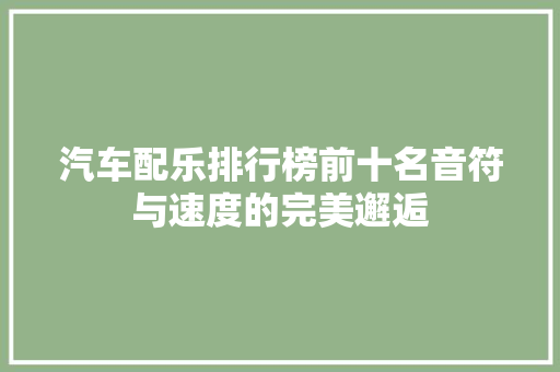 汽车配乐排行榜前十名音符与速度的完美邂逅
