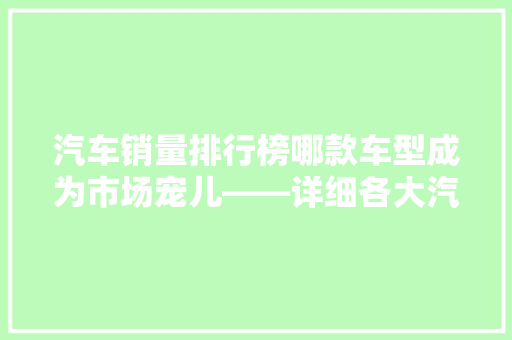 汽车销量排行榜哪款车型成为市场宠儿——详细各大汽车销量APP功能与应用