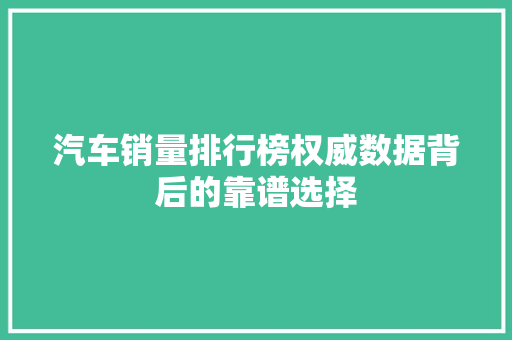 汽车销量排行榜权威数据背后的靠谱选择