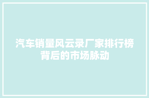 汽车销量风云录厂家排行榜背后的市场脉动