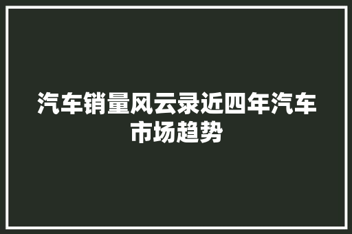 汽车销量风云录近四年汽车市场趋势