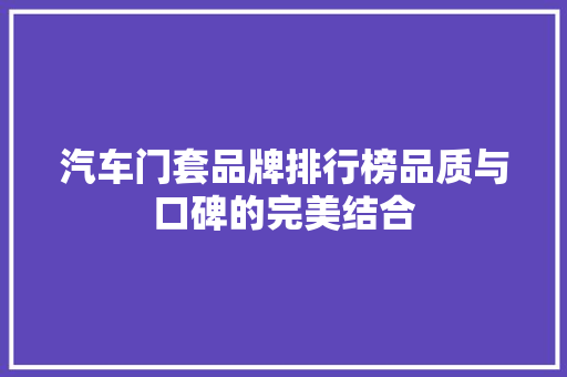 汽车门套品牌排行榜品质与口碑的完美结合