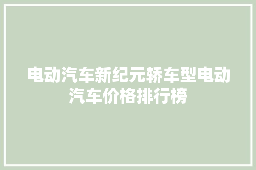 电动汽车新纪元轿车型电动汽车价格排行榜