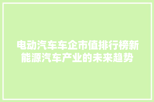 电动汽车车企市值排行榜新能源汽车产业的未来趋势