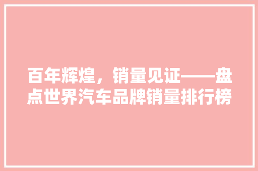 百年辉煌，销量见证——盘点世界汽车品牌销量排行榜