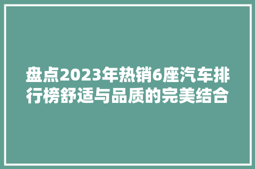 盘点2023年热销6座汽车排行榜舒适与品质的完美结合