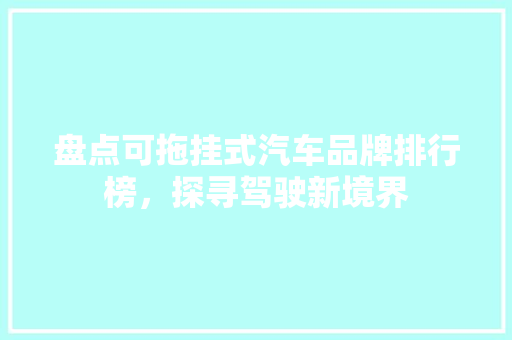 盘点可拖挂式汽车品牌排行榜，探寻驾驶新境界