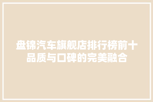 盘锦汽车旗舰店排行榜前十品质与口碑的完美融合