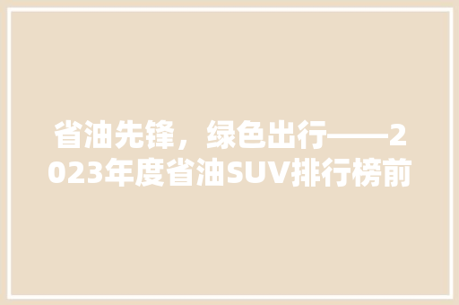 省油先锋，绿色出行——2023年度省油SUV排行榜前十名