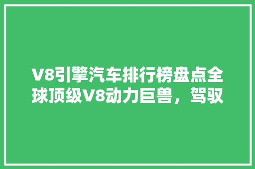 V8引擎汽车排行榜盘点全球顶级V8动力巨兽，驾驭速度与激情！