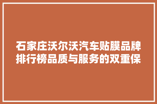 石家庄沃尔沃汽车贴膜品牌排行榜品质与服务的双重保障