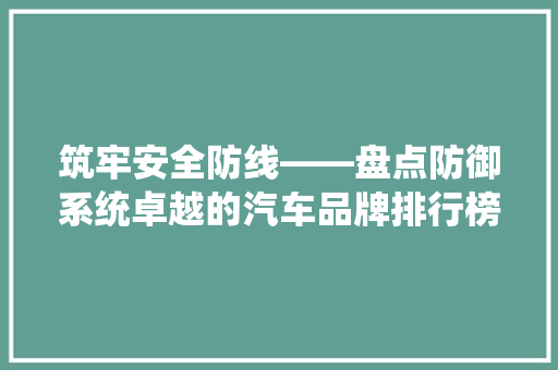 筑牢安全防线——盘点防御系统卓越的汽车品牌排行榜