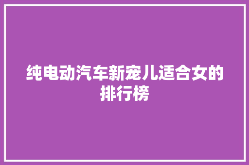 纯电动汽车新宠儿适合女的排行榜