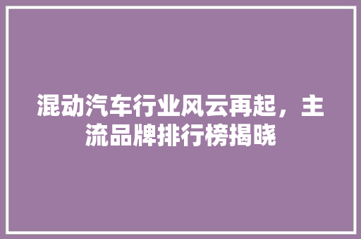 混动汽车行业风云再起，主流品牌排行榜揭晓