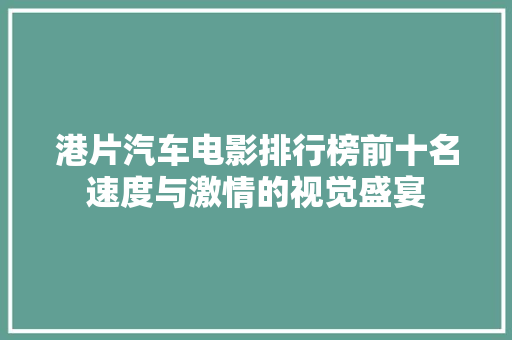 港片汽车电影排行榜前十名速度与激情的视觉盛宴
