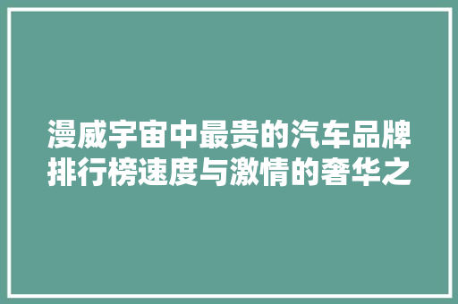 漫威宇宙中最贵的汽车品牌排行榜速度与激情的奢华之旅