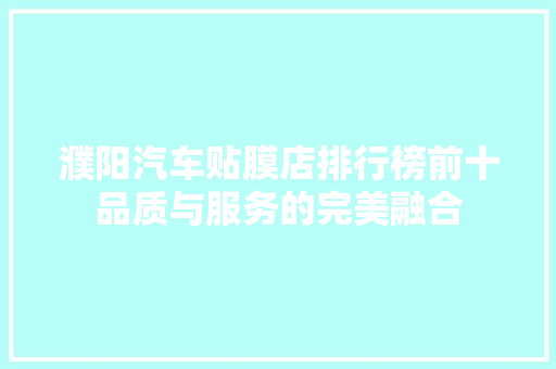 濮阳汽车贴膜店排行榜前十品质与服务的完美融合