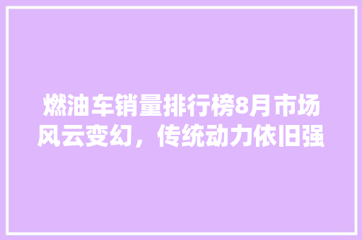 燃油车销量排行榜8月市场风云变幻，传统动力依旧强势