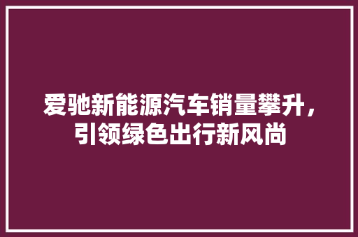 爱驰新能源汽车销量攀升，引领绿色出行新风尚
