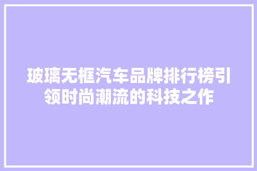 玻璃无框汽车品牌排行榜引领时尚潮流的科技之作