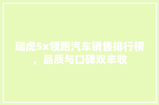 瑞虎5x领跑汽车销售排行榜，品质与口碑双丰收