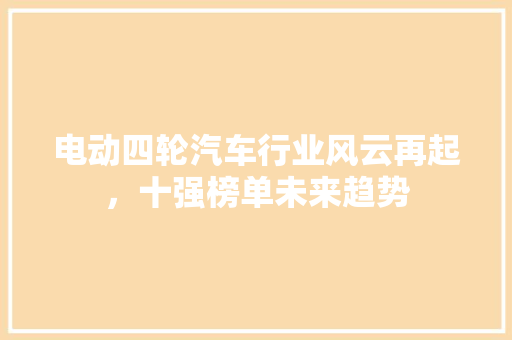 电动四轮汽车行业风云再起，十强榜单未来趋势