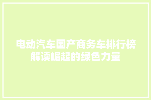 电动汽车国产商务车排行榜解读崛起的绿色力量