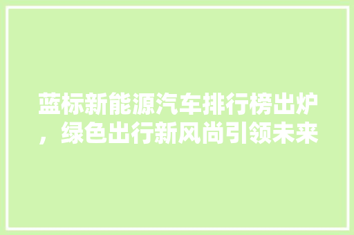 蓝标新能源汽车排行榜出炉，绿色出行新风尚引领未来