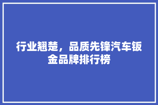 行业翘楚，品质先锋汽车钣金品牌排行榜
