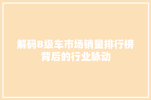 解码B级车市场销量排行榜背后的行业脉动