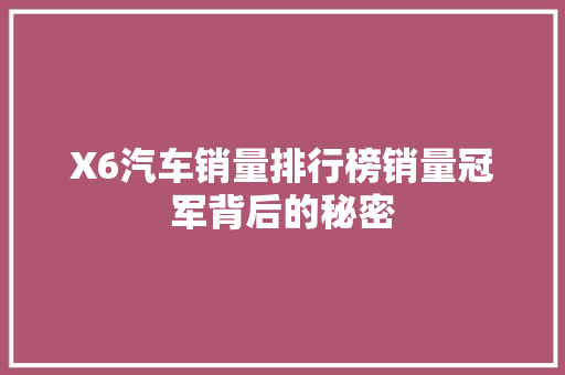 X6汽车销量排行榜销量冠军背后的秘密