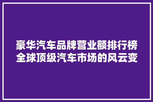 豪华汽车品牌营业额排行榜全球顶级汽车市场的风云变幻